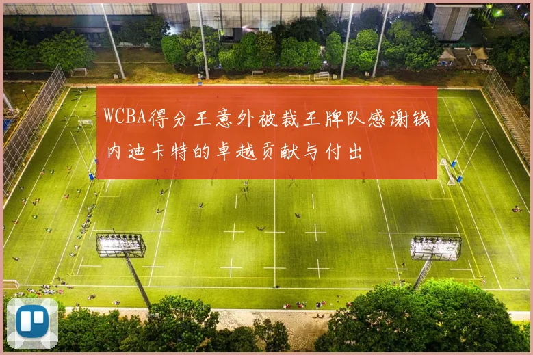 WCBA得分王意外被裁王牌队感谢钱内迪卡特的卓越贡献与付出