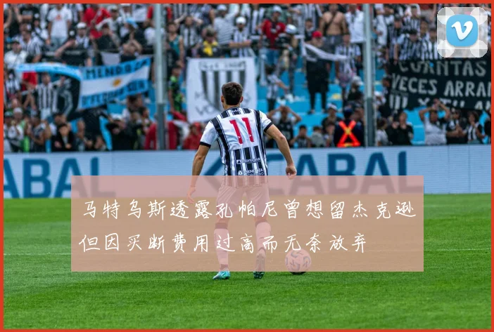 马特乌斯透露孔帕尼曾想留杰克逊但因买断费用过高而无奈放弃