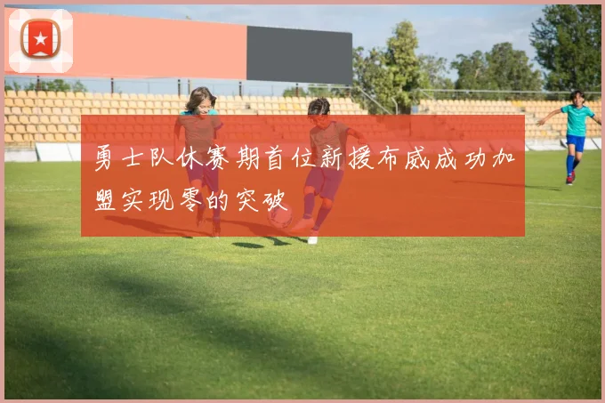 勇士队休赛期首位新援布威成功加盟实现零的突破