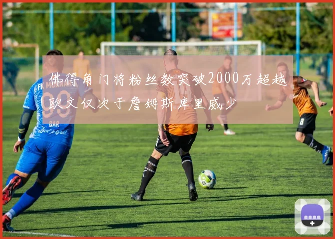 佛得角门将粉丝数突破2000万超越欧文仅次于詹姆斯库里威少
