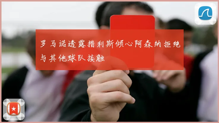 罗马诺透露措利斯倾心阿森纳拒绝与其他球队接触