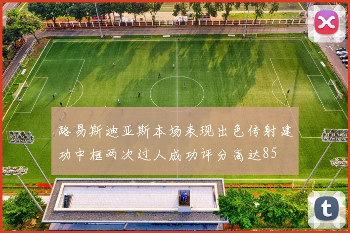 路易斯迪亚斯本场表现出色传射建功中框两次过人成功评分高达85
