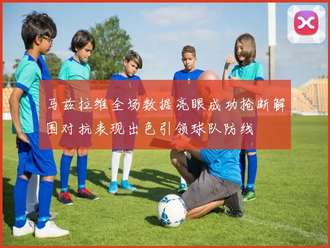 马兹拉维全场数据亮眼成功抢断解围对抗表现出色引领球队防线